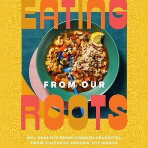 Eating from Our Roots: 80+ Healthy Favorites from Cultures Around the World! NEW